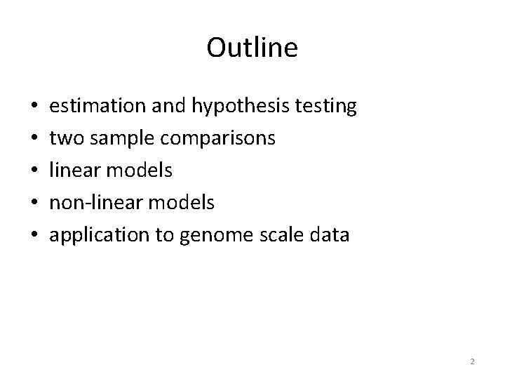 Outline • • • estimation and hypothesis testing two sample comparisons linear models non-linear