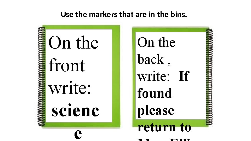 Use the markers that are in the bins. On the front write: scienc e