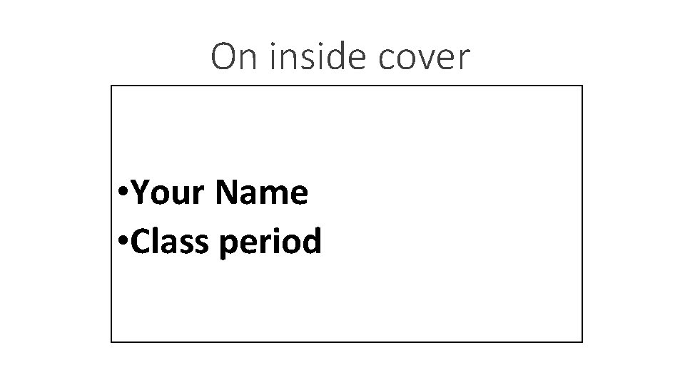 On inside cover • Your Name • Class period 