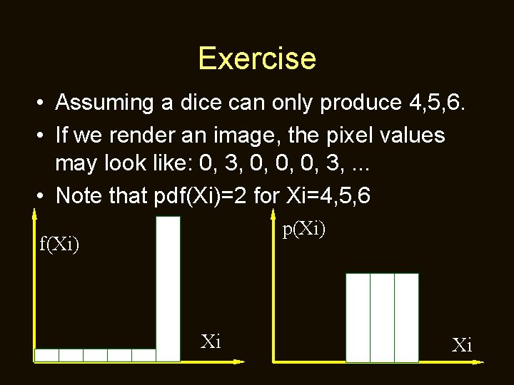 Exercise • Assuming a dice can only produce 4, 5, 6. • If we