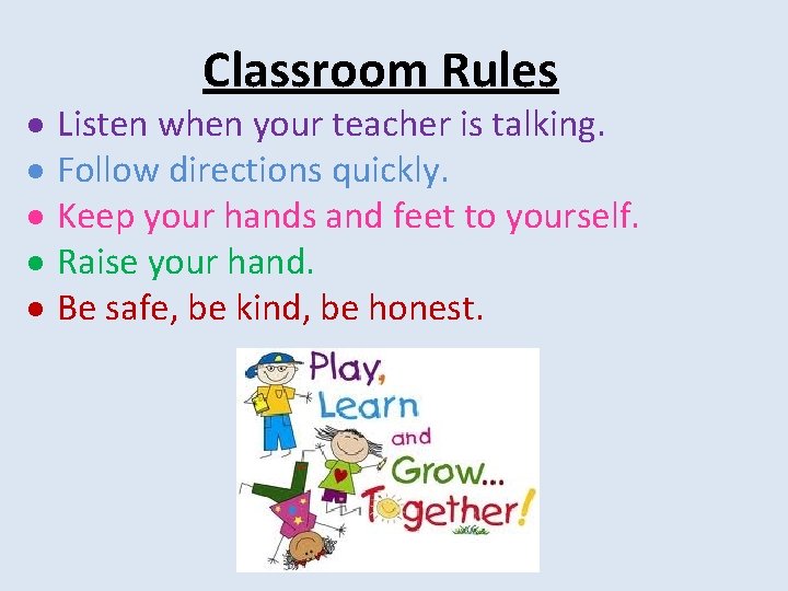  Classroom Rules Listen when your teacher is talking. Follow directions quickly. Keep your