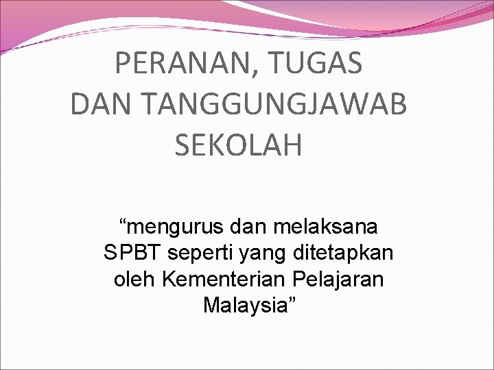 PERANAN, TUGAS DAN TANGGUNGJAWAB SEKOLAH “mengurus dan melaksana SPBT seperti yang ditetapkan oleh Kementerian