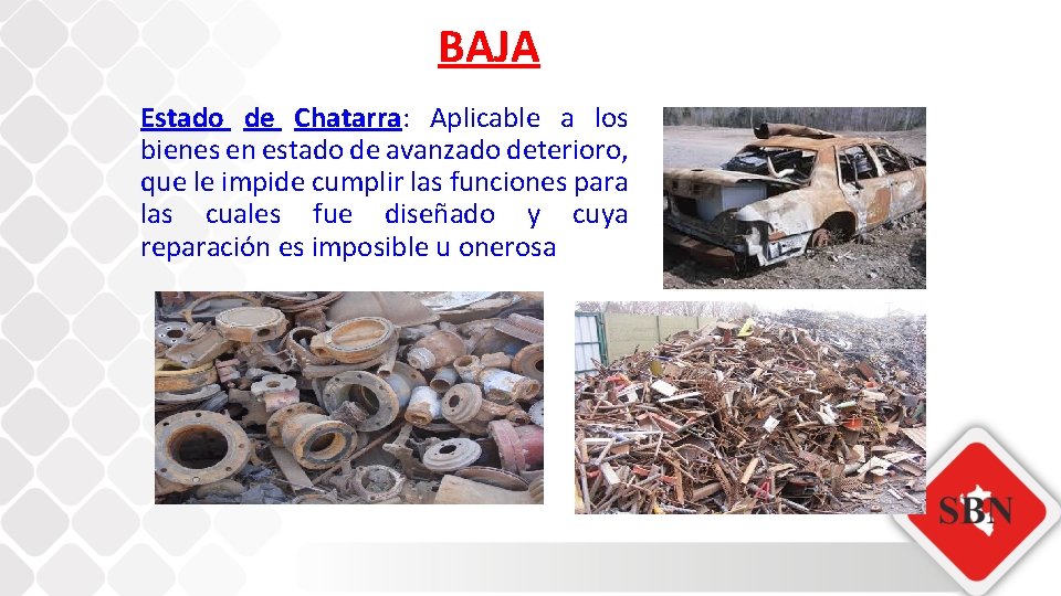 BAJA Estado de Chatarra: Aplicable a los bienes en estado de avanzado deterioro, que