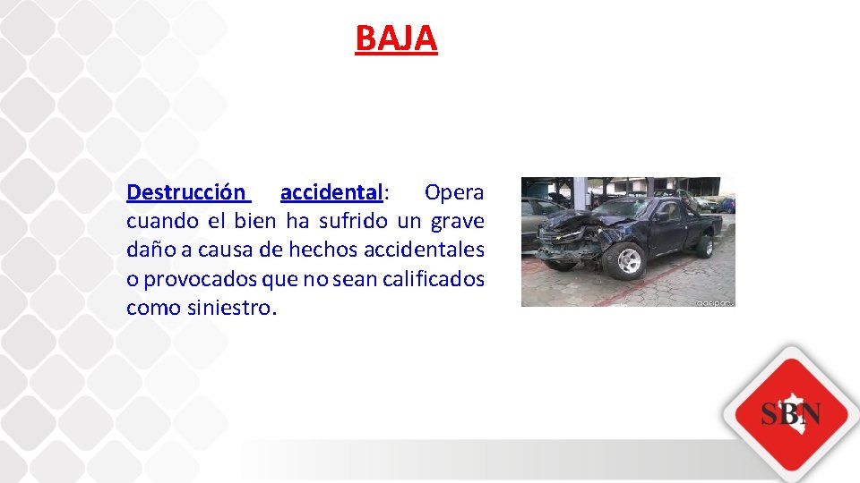 BAJA Destrucción accidental: Opera cuando el bien ha sufrido un grave daño a causa