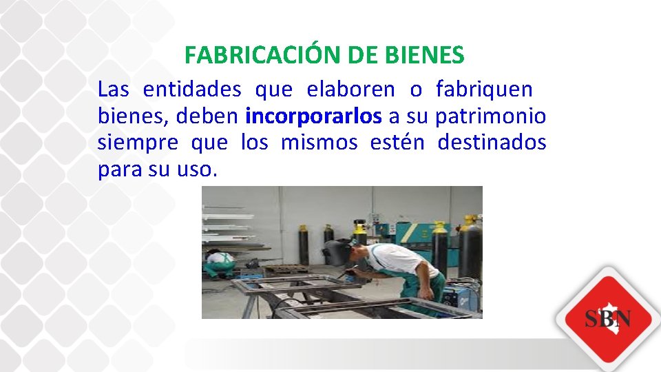 FABRICACIÓN DE BIENES Las entidades que elaboren o fabriquen bienes, deben incorporarlos a su