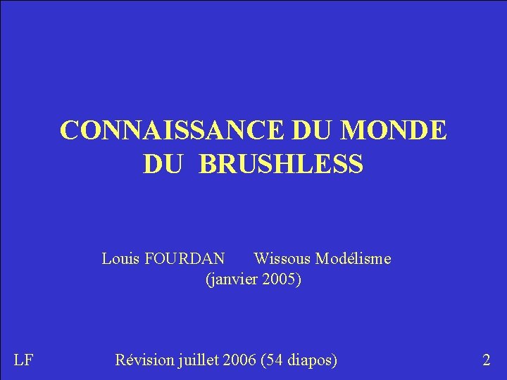 CONNAISSANCE DU MONDE DU BRUSHLESS Louis FOURDAN Wissous Modélisme (janvier 2005) LF Révision juillet