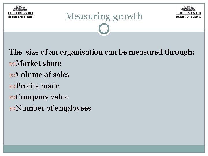 Measuring growth The size of an organisation can be measured through: Market share Volume