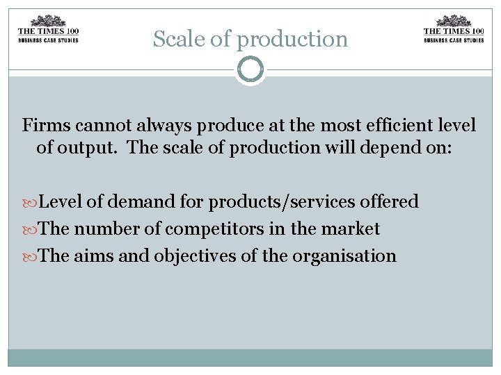 Scale of production Firms cannot always produce at the most efficient level of output.