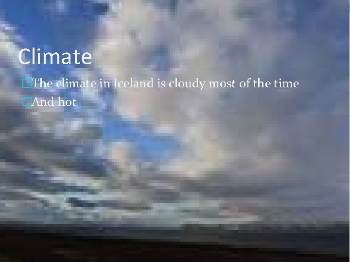 Climate �The climate in Iceland is cloudy most of the time �And hot 