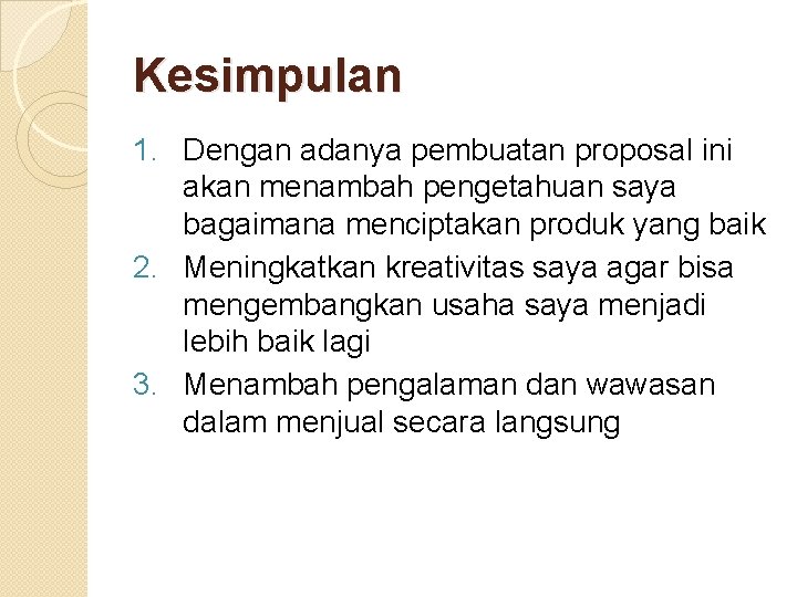 Kesimpulan 1. Dengan adanya pembuatan proposal ini akan menambah pengetahuan saya bagaimana menciptakan produk