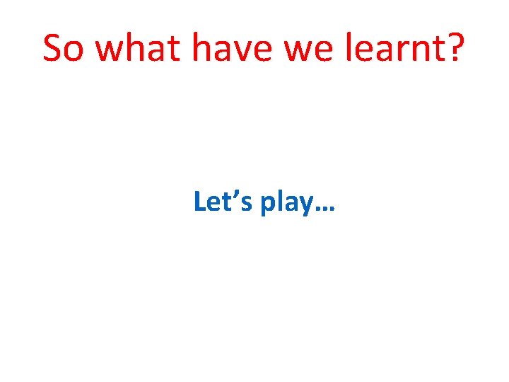 So what have we learnt? Let’s play… 