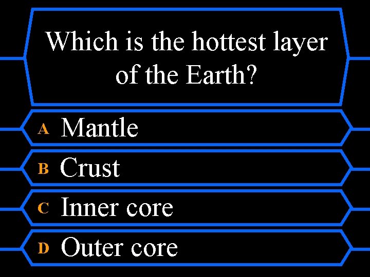 Which is the hottest layer of the Earth? A B C D Mantle Crust