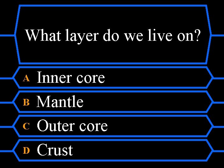 What layer do we live on? A B C D Inner core Mantle Outer