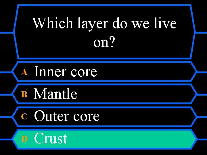 Which layer do we live on? A B C D Inner core Mantle Outer