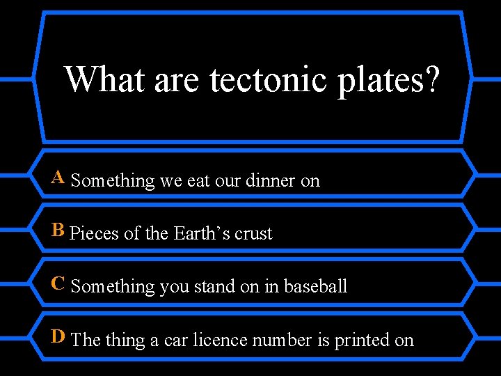 What are tectonic plates? A Something we eat our dinner on B Pieces of