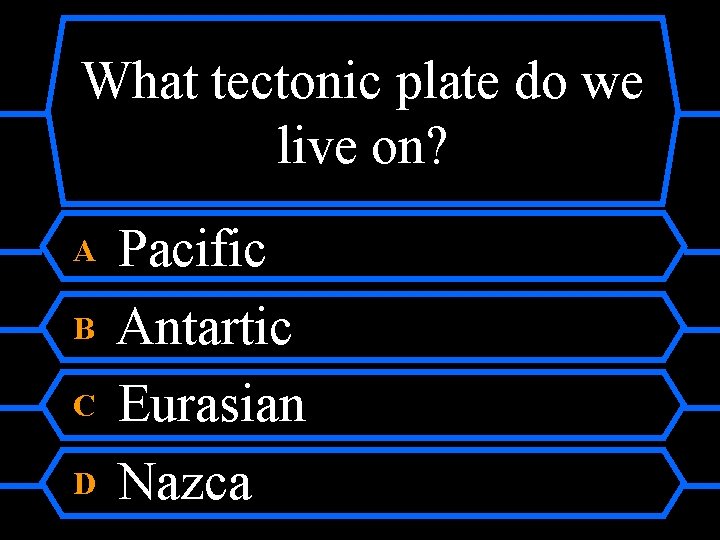 What tectonic plate do we live on? A B C D Pacific Antartic Eurasian