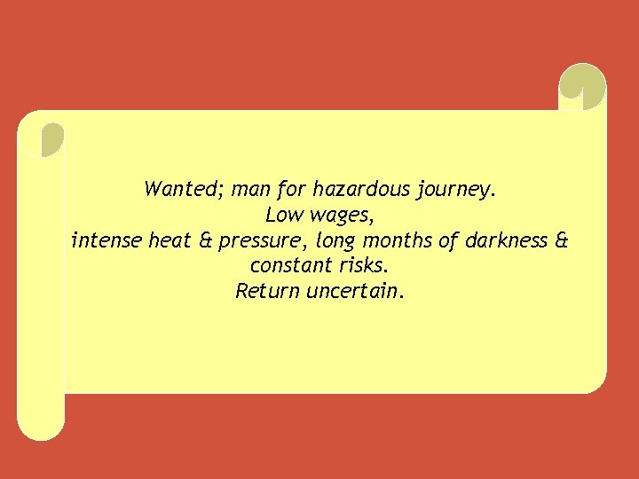 Wanted; man for hazardous journey. Low wages, intense heat & pressure, long months of