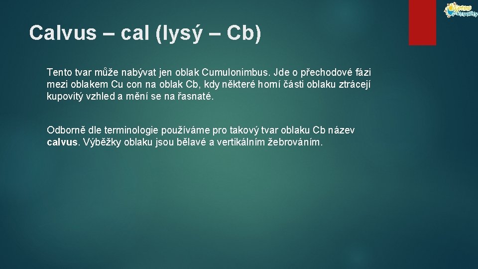 Calvus – cal (lysý – Cb) Tento tvar může nabývat jen oblak Cumulonimbus. Jde