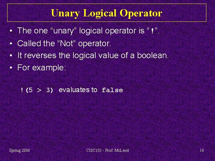 Unary Logical Operator • The one “unary” logical operator is “!”. • Called the