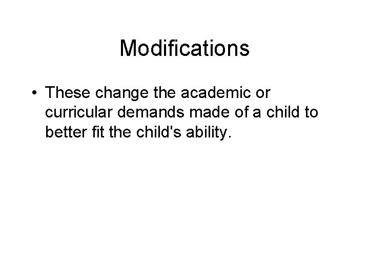 Modifications • These change the academic or curricular demands made of a child to