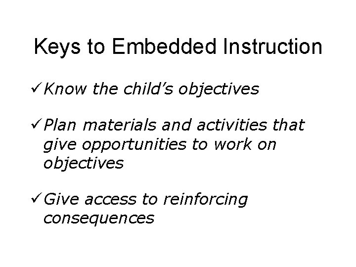 Keys to Embedded Instruction ü Know the child’s objectives ü Plan materials and activities