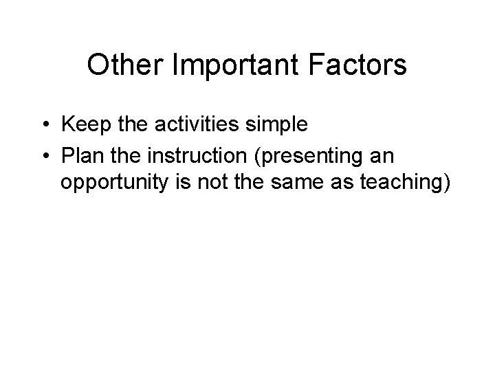 Other Important Factors • Keep the activities simple • Plan the instruction (presenting an