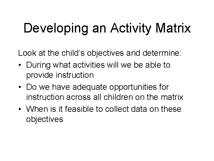 Developing an Activity Matrix Look at the child’s objectives and determine: • During what