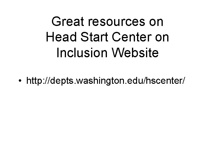 Great resources on Head Start Center on Inclusion Website • http: //depts. washington. edu/hscenter/