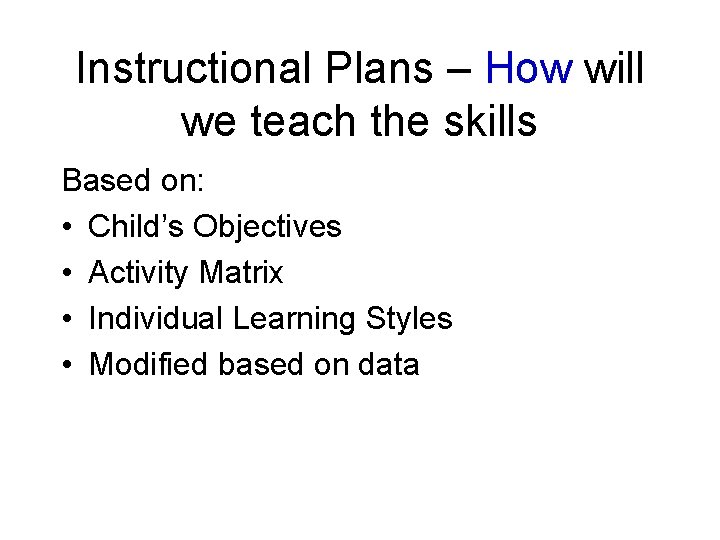 Instructional Plans – How will we teach the skills Based on: • Child’s Objectives