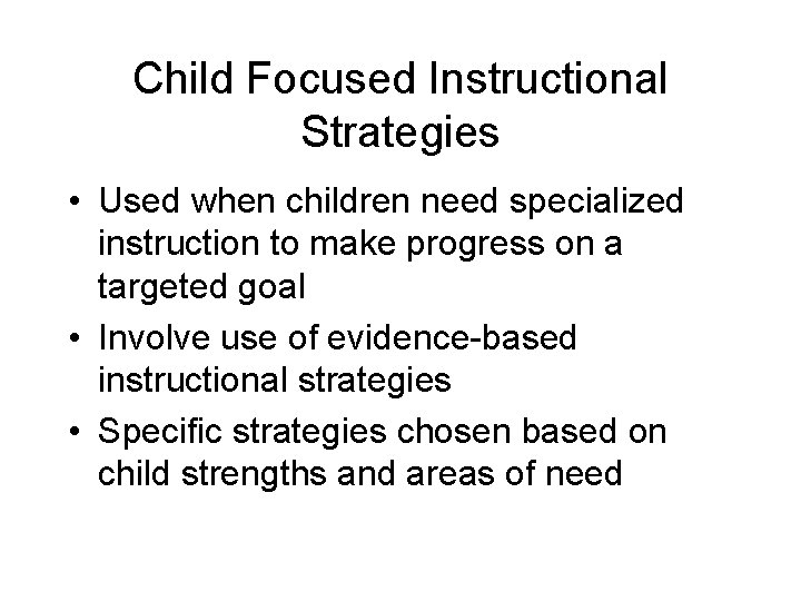 Child Focused Instructional Strategies • Used when children need specialized instruction to make progress