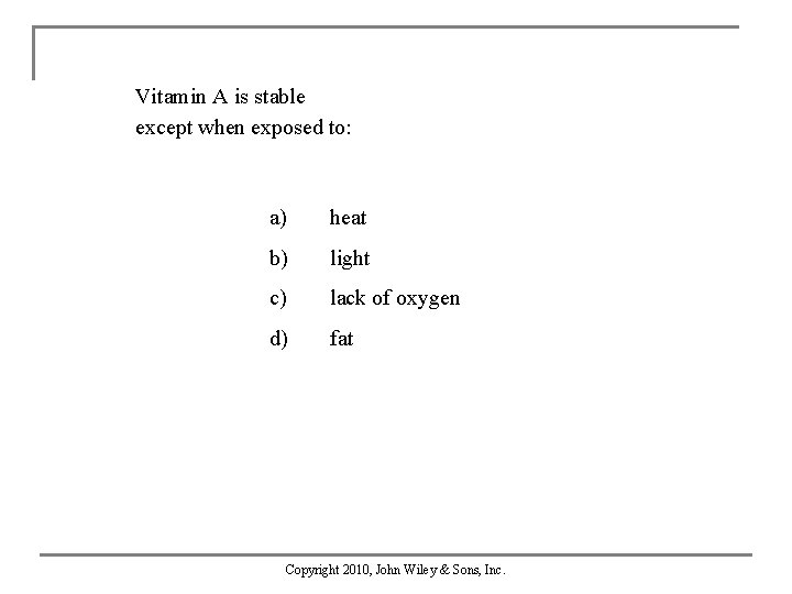 Vitamin A is stable except when exposed to: a) heat b) light c) lack