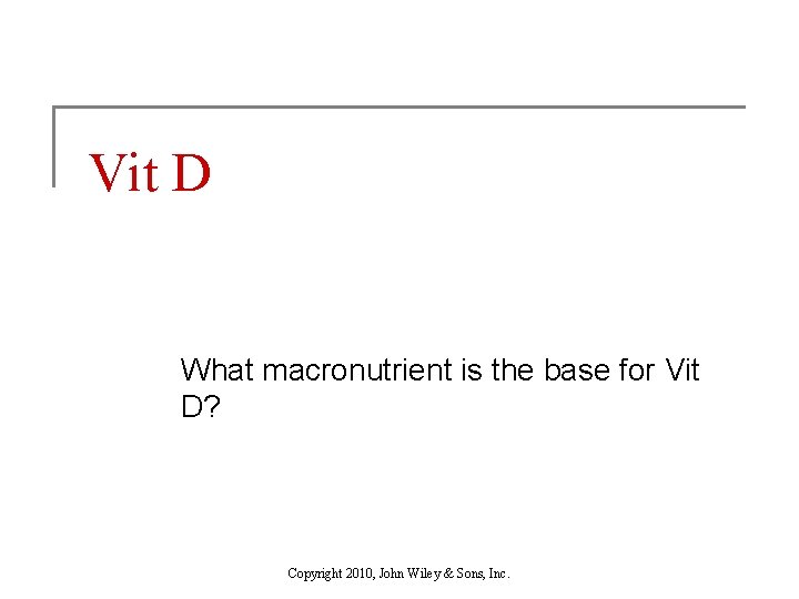 Vit D What macronutrient is the base for Vit D? Copyright 2010, John Wiley