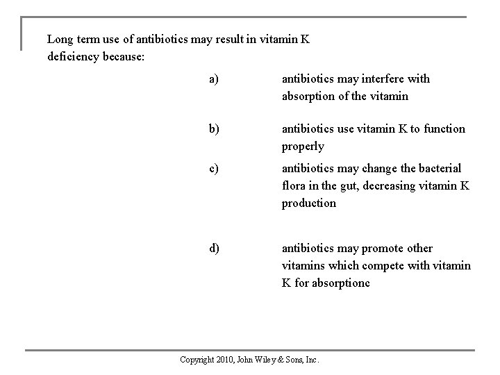 Long term use of antibiotics may result in vitamin K deficiency because: a) antibiotics