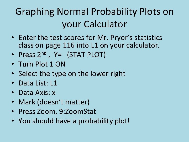 Graphing Normal Probability Plots on your Calculator • Enter the test scores for Mr.