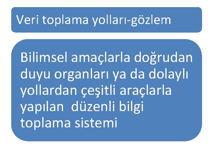 Veri toplama yolları-gözlem Bilimsel amaçlarla doğrudan duyu organları ya da dolaylı yollardan çeşitli araçlarla