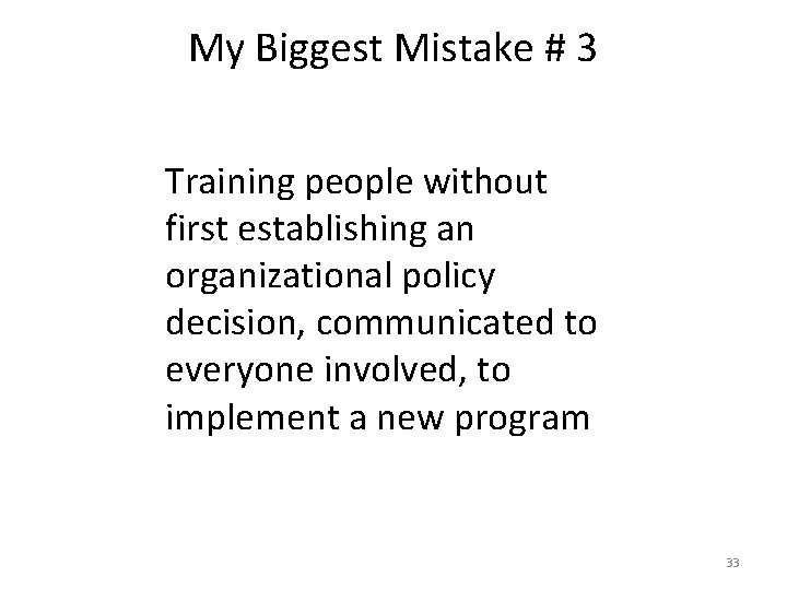 My Biggest Mistake # 3 Training people without first establishing an organizational policy decision,