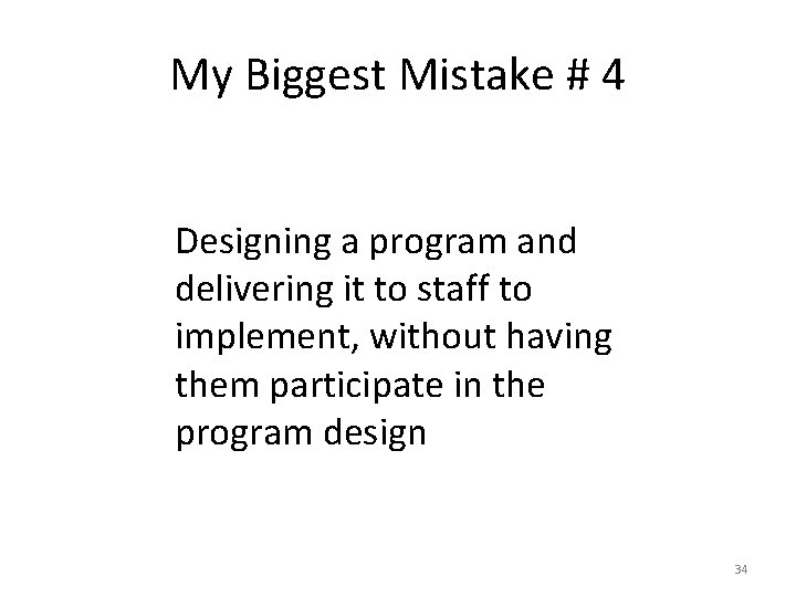 My Biggest Mistake # 4 Designing a program and delivering it to staff to