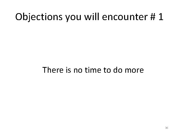 Objections you will encounter # 1 There is no time to do more 36