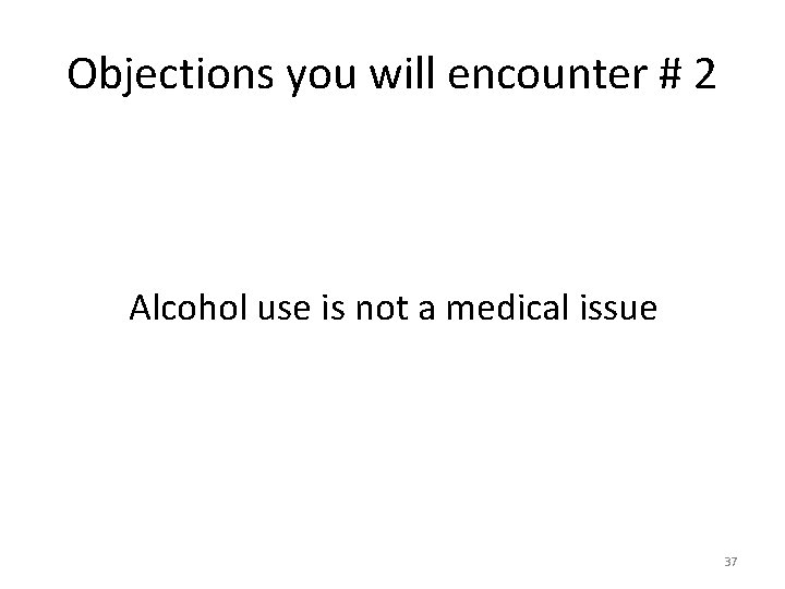 Objections you will encounter # 2 Alcohol use is not a medical issue 37