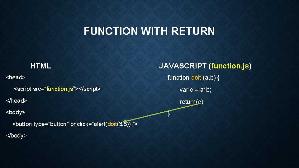 FUNCTION WITH RETURN HTML <head> JAVASCRIPT (function. js) function doit (a, b) { <script