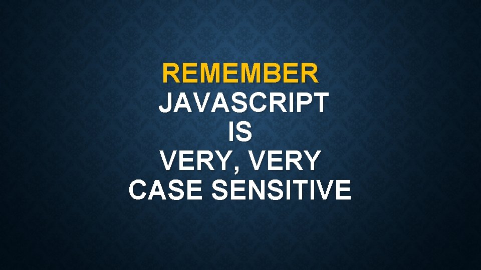 REMEMBER JAVASCRIPT IS VERY, VERY CASE SENSITIVE 