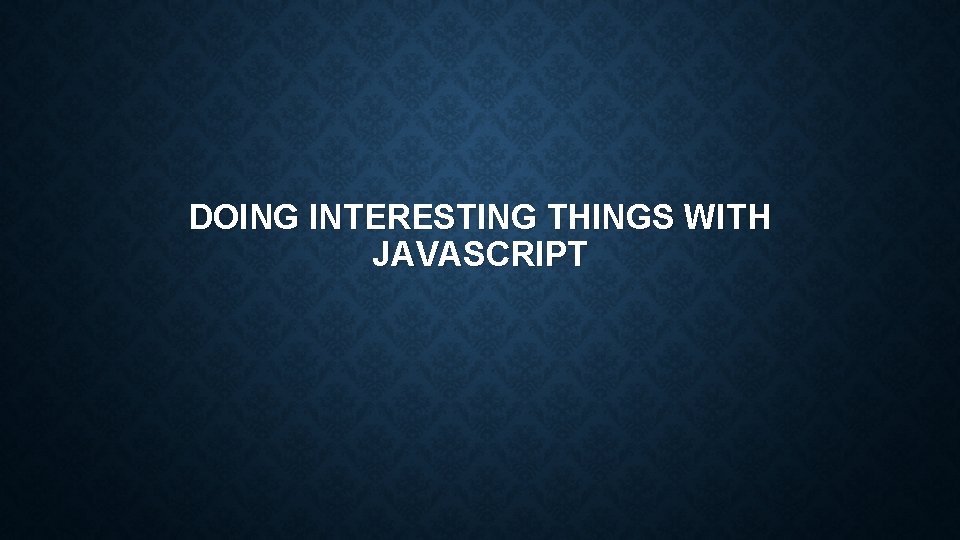 DOING INTERESTING THINGS WITH JAVASCRIPT 