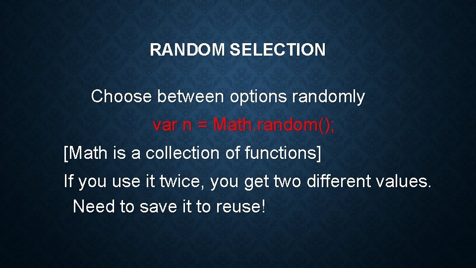 RANDOM SELECTION Choose between options randomly var n = Math. random(); [Math is a