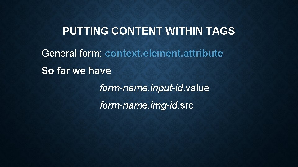 PUTTING CONTENT WITHIN TAGS General form: context. element. attribute So far we have form-name.