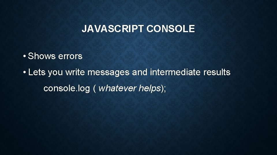 JAVASCRIPT CONSOLE • Shows errors • Lets you write messages and intermediate results console.