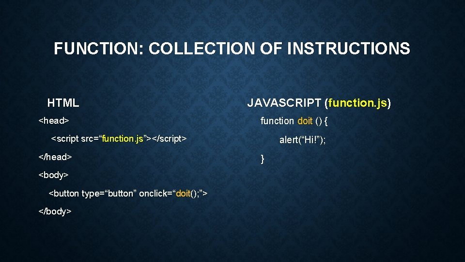 FUNCTION: COLLECTION OF INSTRUCTIONS HTML <head> JAVASCRIPT (function. js) function doit () { <script