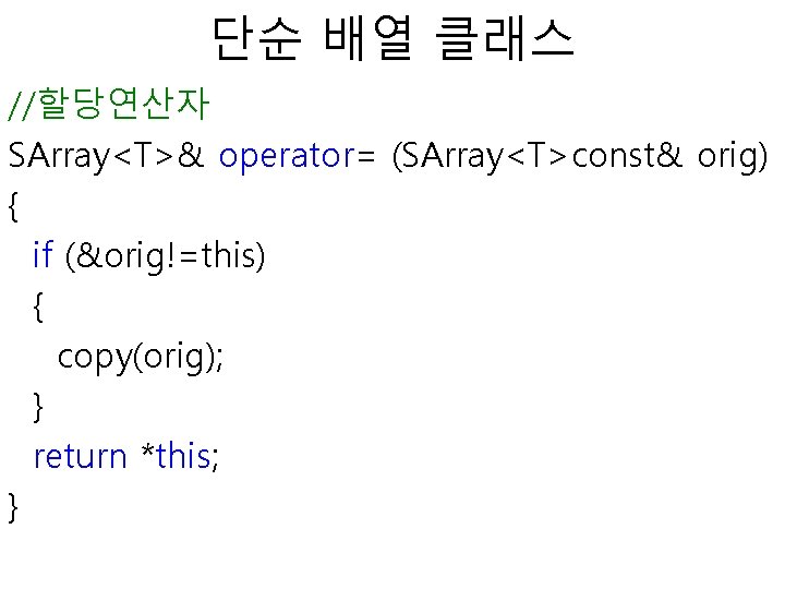 단순 배열 클래스 //할당연산자 SArray<T>& operator= (SArray<T>const& orig) { if (&orig!=this) { copy(orig); }