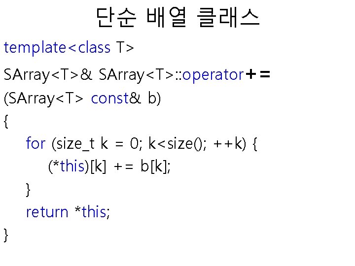 단순 배열 클래스 template<class T> SArray<T>& SArray<T>: : operator+= (SArray<T> const& b) { for