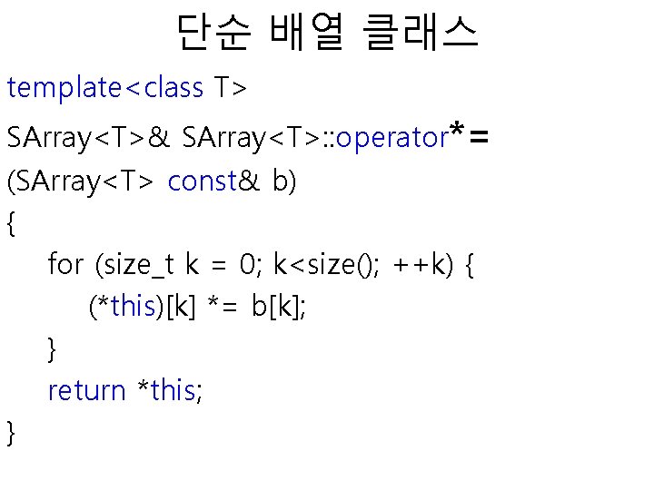 단순 배열 클래스 template<class T> SArray<T>& SArray<T>: : operator*= (SArray<T> const& b) { for