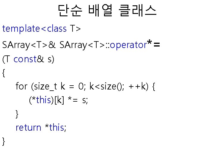 단순 배열 클래스 template<class T> SArray<T>& SArray<T>: : operator*= (T const& s) { for